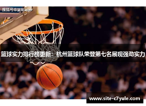 篮球实力排行榜更新：杭州篮球队荣登第七名展现强劲实力