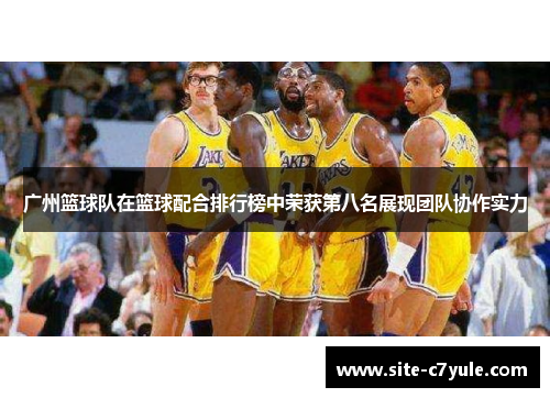 广州篮球队在篮球配合排行榜中荣获第八名展现团队协作实力