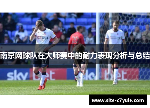 南京网球队在大师赛中的耐力表现分析与总结