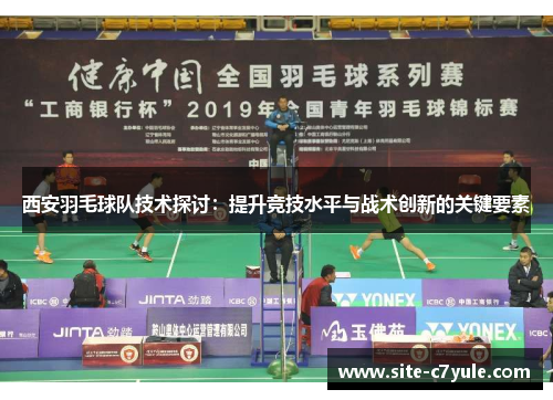 西安羽毛球队技术探讨：提升竞技水平与战术创新的关键要素