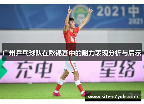 广州乒乓球队在欧锦赛中的耐力表现分析与启示