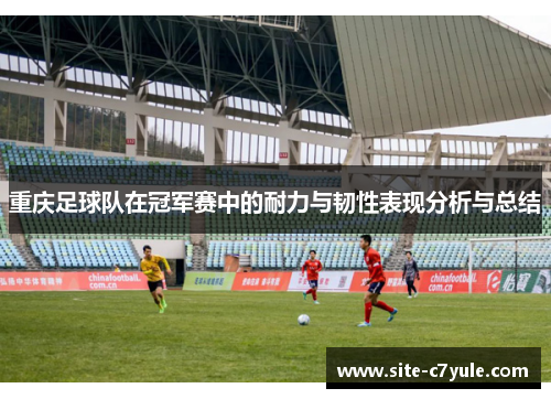 重庆足球队在冠军赛中的耐力与韧性表现分析与总结