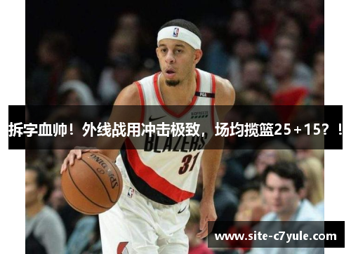 拆字血帅！外线战用冲击极致，场均揽篮25+15？！