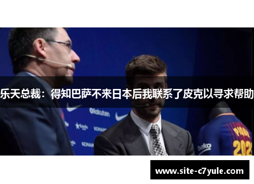 乐天总裁：得知巴萨不来日本后我联系了皮克以寻求帮助
