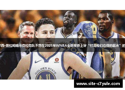凯尔西·普拉姆暗示克拉克队不想在2025年WNBA全明星赛上穿“付清我们应得的薪水”的T恤