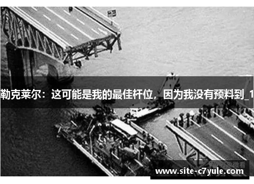 勒克莱尔：这可能是我的最佳杆位，因为我没有预料到_1