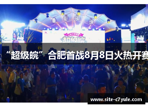 “超级皖”合肥首战8月8日火热开赛