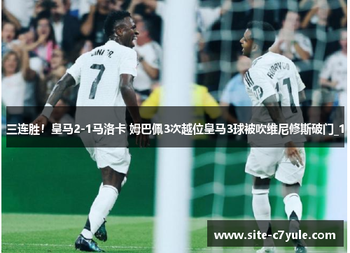 三连胜！皇马2-1马洛卡 姆巴佩3次越位皇马3球被吹维尼修斯破门_1